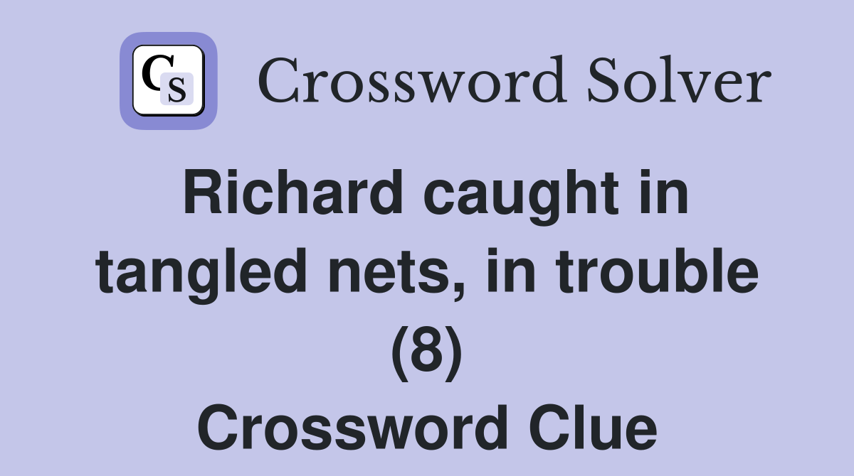 Richard caught in tangled nets, in trouble (8) Crossword Clue Answers